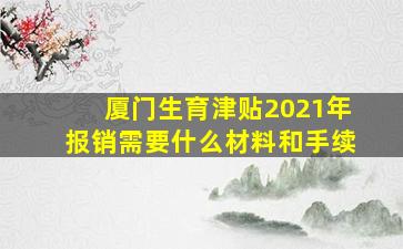 厦门生育津贴2021年报销需要什么材料和手续