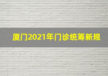 厦门2021年门诊统筹新规