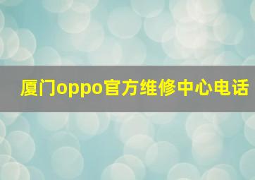 厦门oppo官方维修中心电话