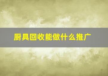 厨具回收能做什么推广