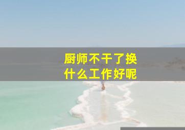 厨师不干了换什么工作好呢