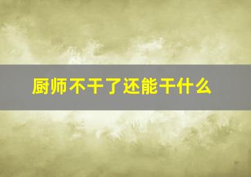 厨师不干了还能干什么