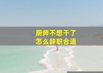 厨师不想干了怎么辞职合适