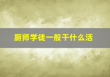 厨师学徒一般干什么活