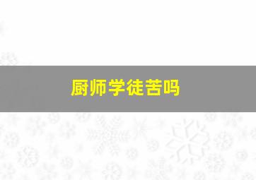 厨师学徒苦吗