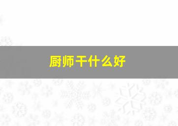 厨师干什么好