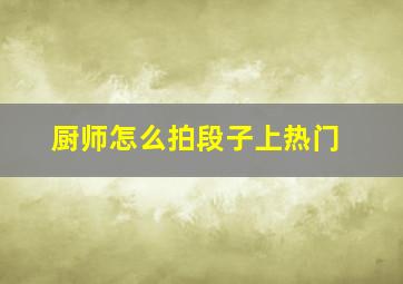 厨师怎么拍段子上热门