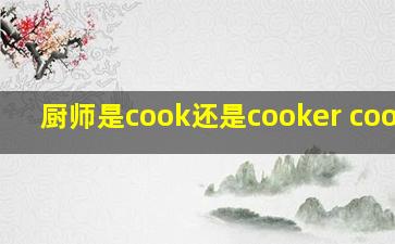 厨师是cook还是cooker cookie