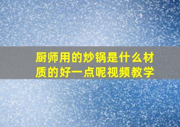 厨师用的炒锅是什么材质的好一点呢视频教学