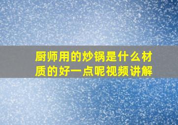 厨师用的炒锅是什么材质的好一点呢视频讲解