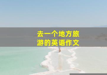 去一个地方旅游的英语作文