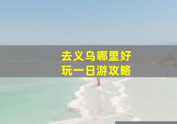 去义乌哪里好玩一日游攻略