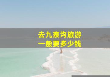 去九寨沟旅游一般要多少钱