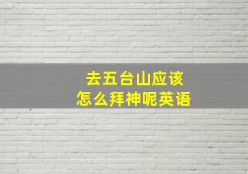 去五台山应该怎么拜神呢英语