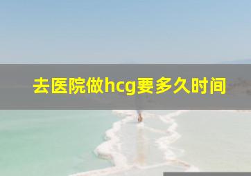 去医院做hcg要多久时间