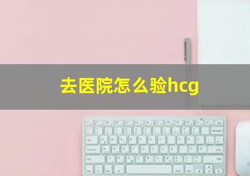 去医院怎么验hcg