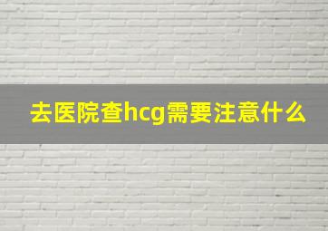 去医院查hcg需要注意什么