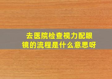 去医院检查视力配眼镜的流程是什么意思呀