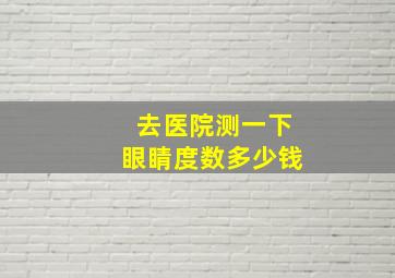 去医院测一下眼睛度数多少钱