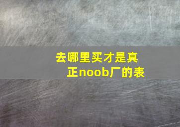 去哪里买才是真正noob厂的表