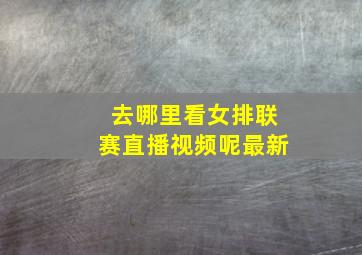 去哪里看女排联赛直播视频呢最新