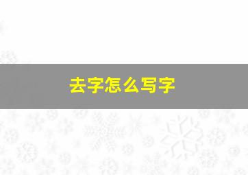 去字怎么写字