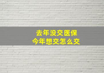 去年没交医保今年想交怎么交