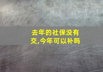 去年的社保没有交,今年可以补吗