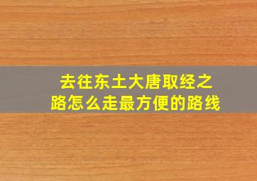 去往东土大唐取经之路怎么走最方便的路线