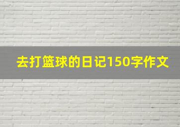 去打篮球的日记150字作文