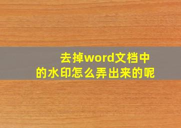 去掉word文档中的水印怎么弄出来的呢