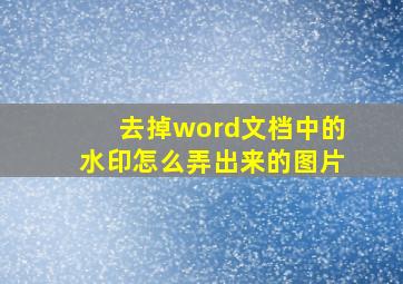 去掉word文档中的水印怎么弄出来的图片