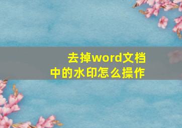 去掉word文档中的水印怎么操作