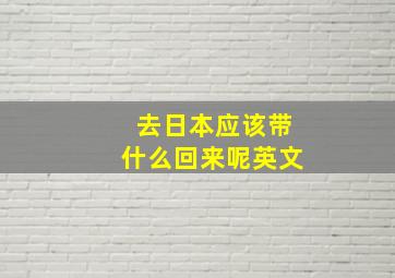 去日本应该带什么回来呢英文