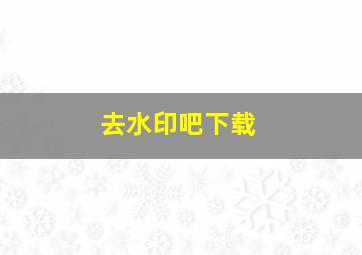 去水印吧下载