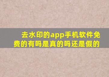 去水印的app手机软件免费的有吗是真的吗还是假的