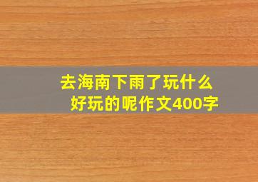 去海南下雨了玩什么好玩的呢作文400字