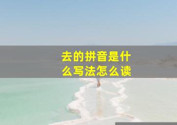 去的拼音是什么写法怎么读