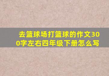 去篮球场打篮球的作文300字左右四年级下册怎么写