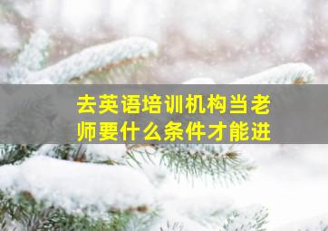 去英语培训机构当老师要什么条件才能进