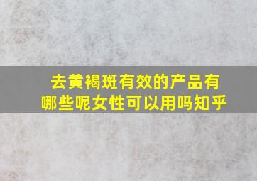 去黄褐斑有效的产品有哪些呢女性可以用吗知乎