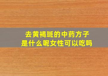 去黄褐斑的中药方子是什么呢女性可以吃吗