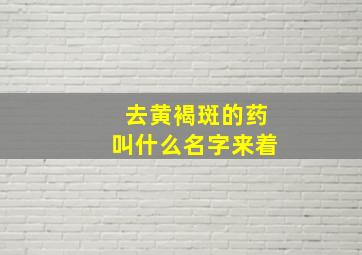 去黄褐斑的药叫什么名字来着