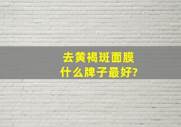 去黄褐斑面膜什么牌子最好?