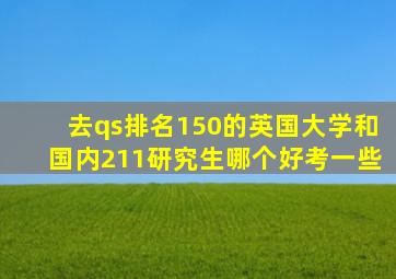 去qs排名150的英国大学和国内211研究生哪个好考一些