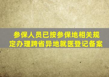 参保人员已按参保地相关规定办理跨省异地就医登记备案