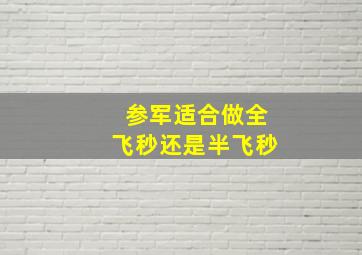 参军适合做全飞秒还是半飞秒