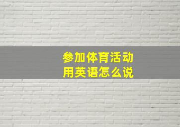 参加体育活动 用英语怎么说