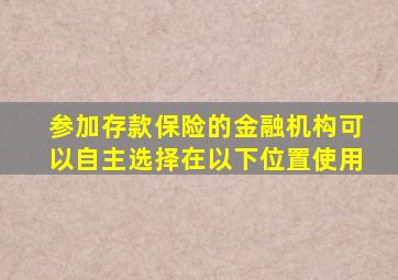 参加存款保险的金融机构可以自主选择在以下位置使用