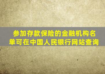 参加存款保险的金融机构名单可在中国人民银行网站查询